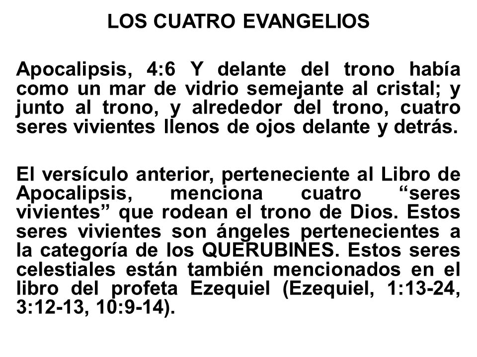LOS CUATRO EVANGELIOS Apocalipsis, 4:6 Y delante del trono había como un mar de vidrio semejante al cristal; y junto al trono, y alrededor del trono, cuatro seres vivientes llenos de ojos delante y detrás.