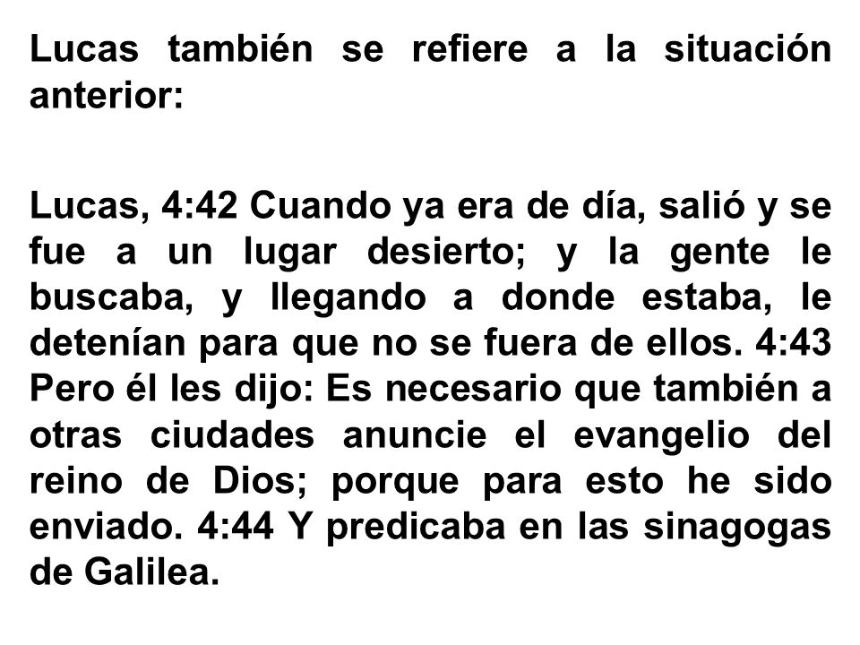 Lucas también se refiere a la situación anterior: Lucas, 4:42 Cuando ya era de día, salió y se fue a un lugar desierto; y la gente le buscaba, y llegando a donde estaba, le detenían para que no se fuera de ellos.