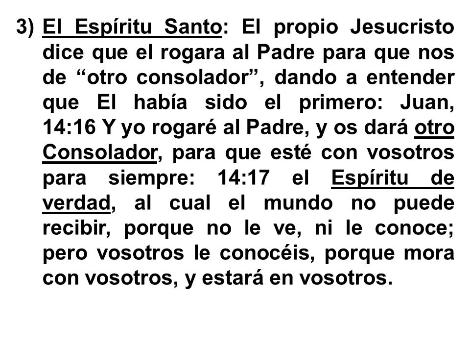 El Espíritu Santo: El propio Jesucristo dice que el rogara al Padre para que nos de otro consolador , dando a entender que El había sido el primero: Juan, 14:16 Y yo rogaré al Padre, y os dará otro Consolador, para que esté con vosotros para siempre: 14:17 el Espíritu de verdad, al cual el mundo no puede recibir, porque no le ve, ni le conoce; pero vosotros le conocéis, porque mora con vosotros, y estará en vosotros.