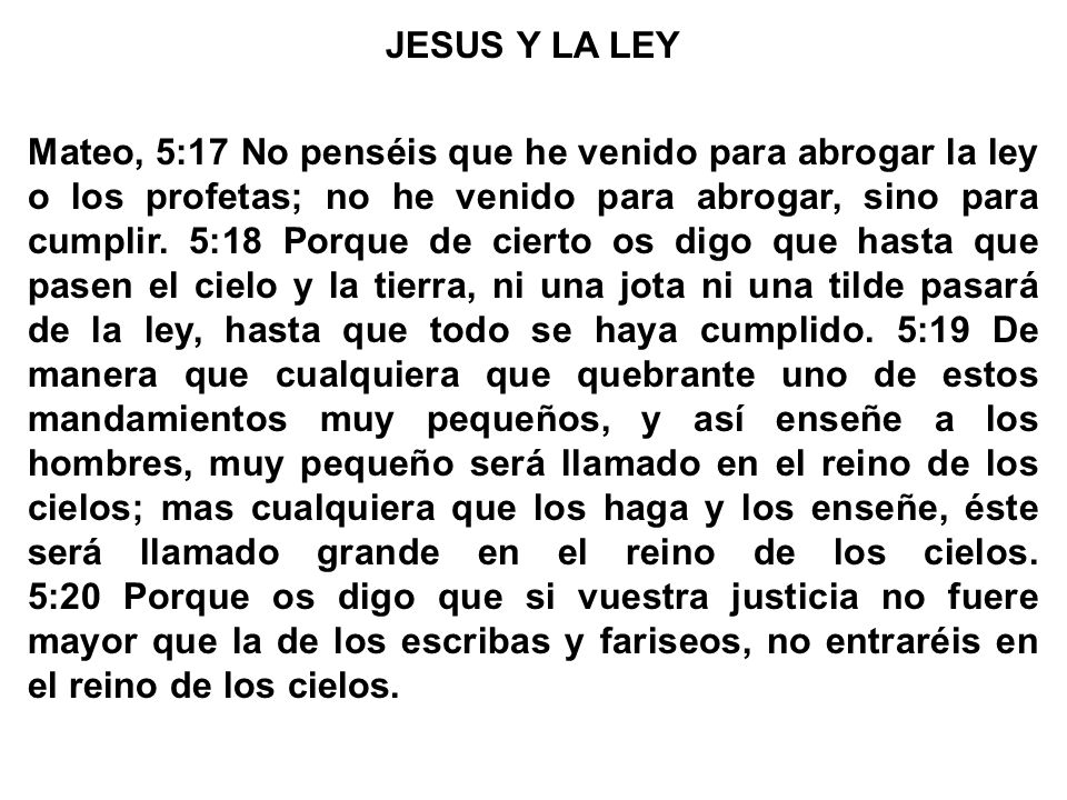 JESUS Y LA LEY Mateo, 5:17 No penséis que he venido para abrogar la ley o los profetas; no he venido para abrogar, sino para cumplir.