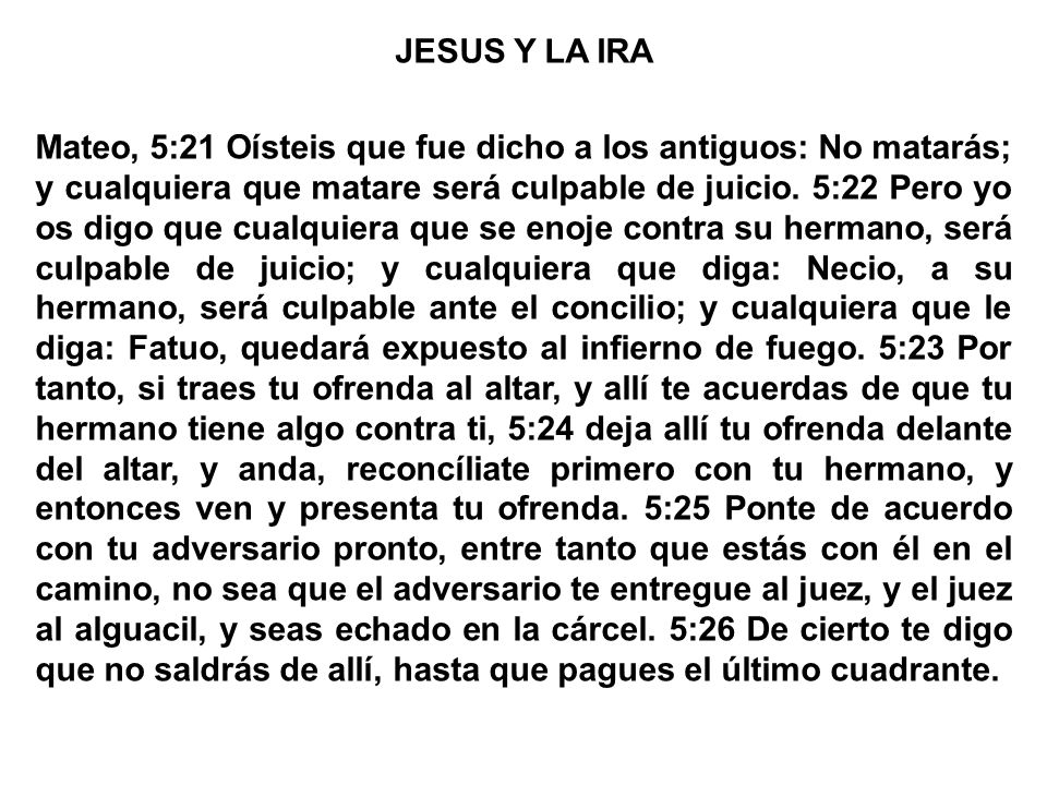 JESUS Y LA IRA Mateo, 5:21 Oísteis que fue dicho a los antiguos: No matarás; y cualquiera que matare será culpable de juicio.