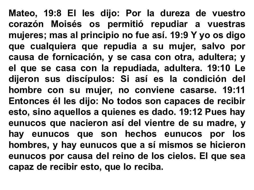 Mateo, 19:8 El les dijo: Por la dureza de vuestro corazón Moisés os permitió repudiar a vuestras mujeres; mas al principio no fue así.