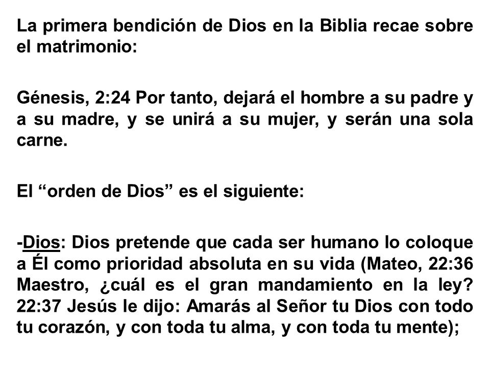 La primera bendición de Dios en la Biblia recae sobre el matrimonio: Génesis, 2:24 Por tanto, dejará el hombre a su padre y a su madre, y se unirá a su mujer, y serán una sola carne.