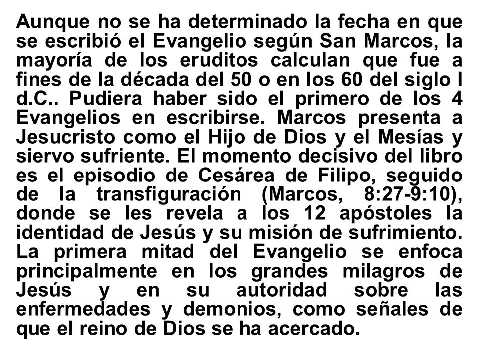Aunque no se ha determinado la fecha en que se escribió el Evangelio según San Marcos, la mayoría de los eruditos calculan que fue a fines de la década del 50 o en los 60 del siglo I d.C..