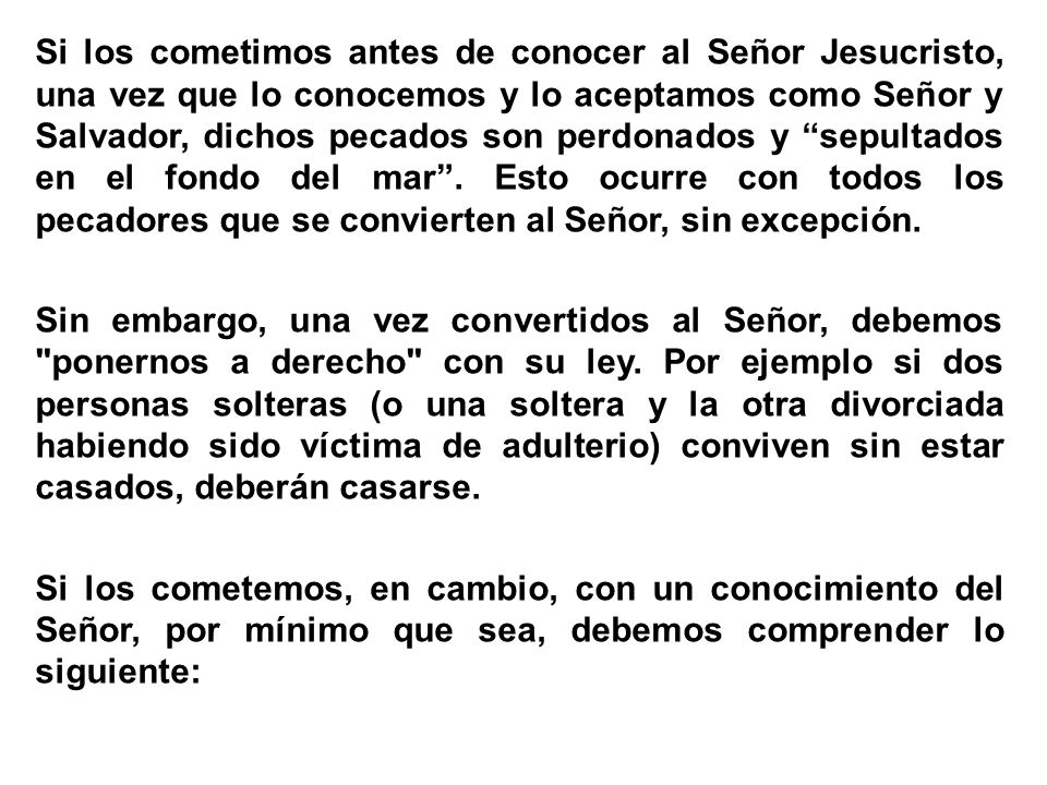 Si los cometimos antes de conocer al Señor Jesucristo, una vez que lo conocemos y lo aceptamos como Señor y Salvador, dichos pecados son perdonados y sepultados en el fondo del mar .