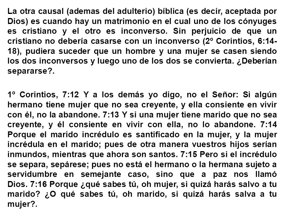 La otra causal (ademas del adulterio) bíblica (es decir, aceptada por Dios) es cuando hay un matrimonio en el cual uno de los cónyuges es cristiano y el otro es inconverso.
