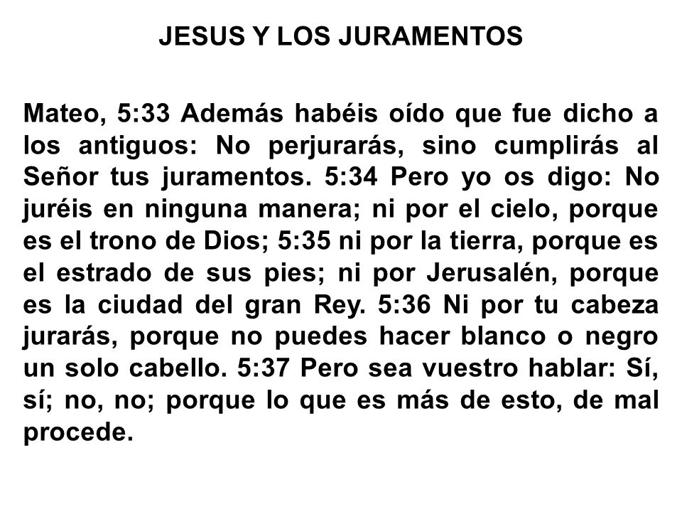 JESUS Y LOS JURAMENTOS Mateo, 5:33 Además habéis oído que fue dicho a los antiguos: No perjurarás, sino cumplirás al Señor tus juramentos.