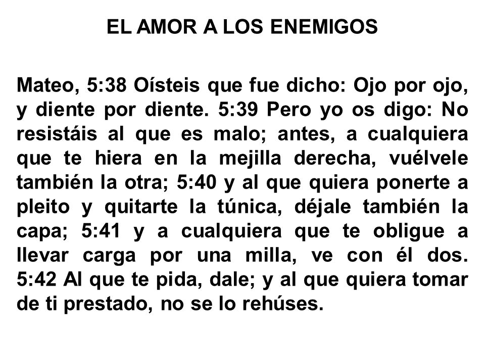 EL AMOR A LOS ENEMIGOS Mateo, 5:38 Oísteis que fue dicho: Ojo por ojo, y diente por diente.