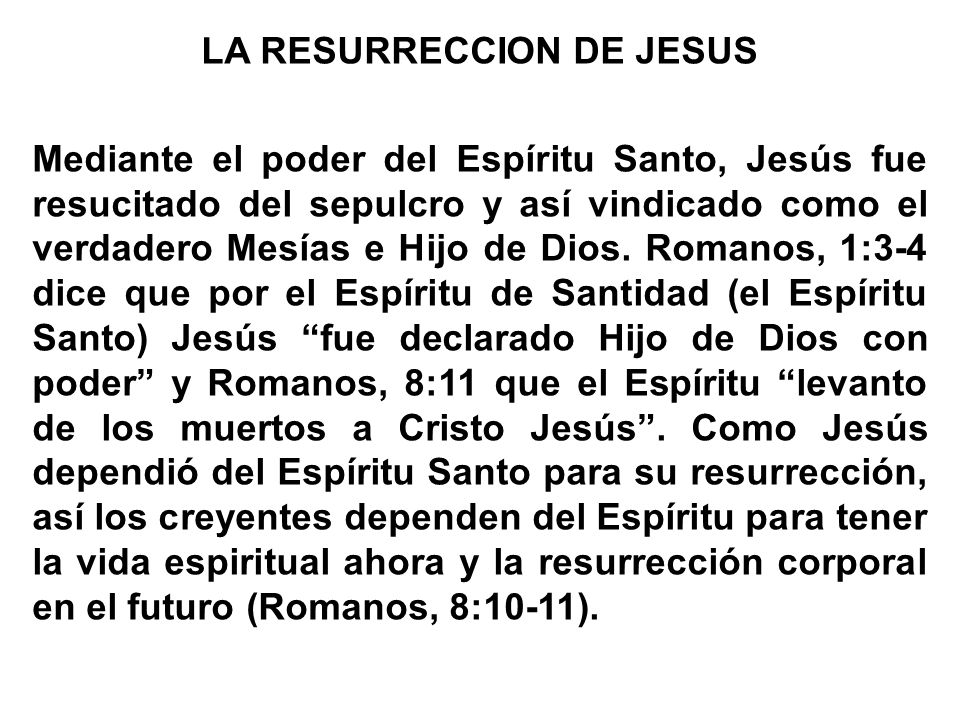 LA RESURRECCION DE JESUS Mediante el poder del Espíritu Santo, Jesús fue resucitado del sepulcro y así vindicado como el verdadero Mesías e Hijo de Dios.