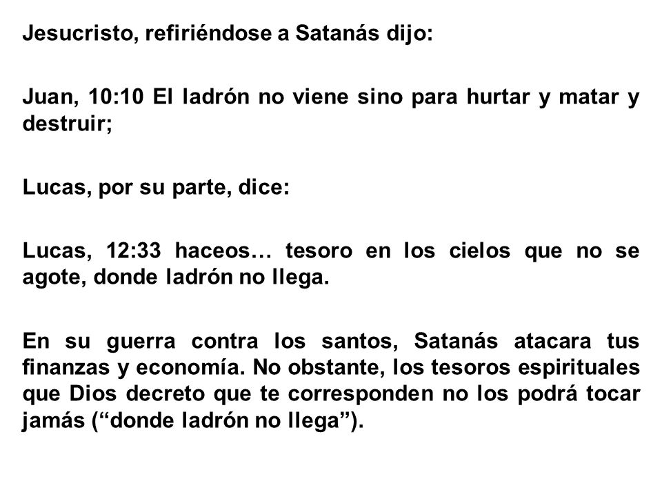 Jesucristo, refiriéndose a Satanás dijo: Juan, 10:10 El ladrón no viene sino para hurtar y matar y destruir; Lucas, por su parte, dice: Lucas, 12:33 haceos… tesoro en los cielos que no se agote, donde ladrón no llega.