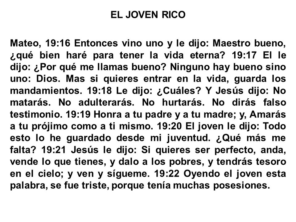 EL JOVEN RICO Mateo, 19:16 Entonces vino uno y le dijo: Maestro bueno, ¿qué bien haré para tener la vida eterna.