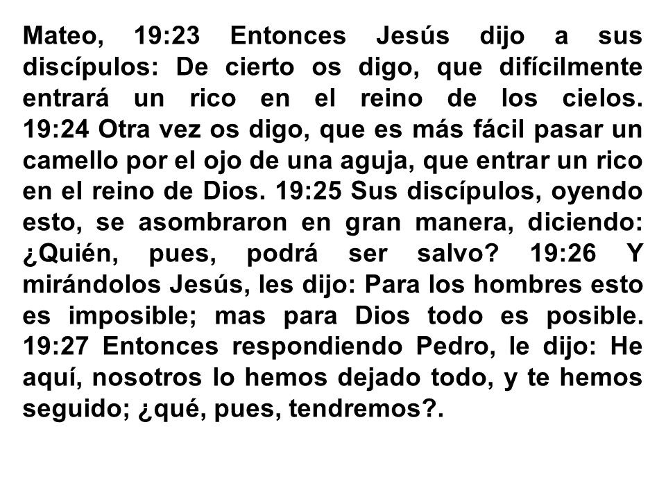 Mateo, 19:23 Entonces Jesús dijo a sus discípulos: De cierto os digo, que difícilmente entrará un rico en el reino de los cielos.