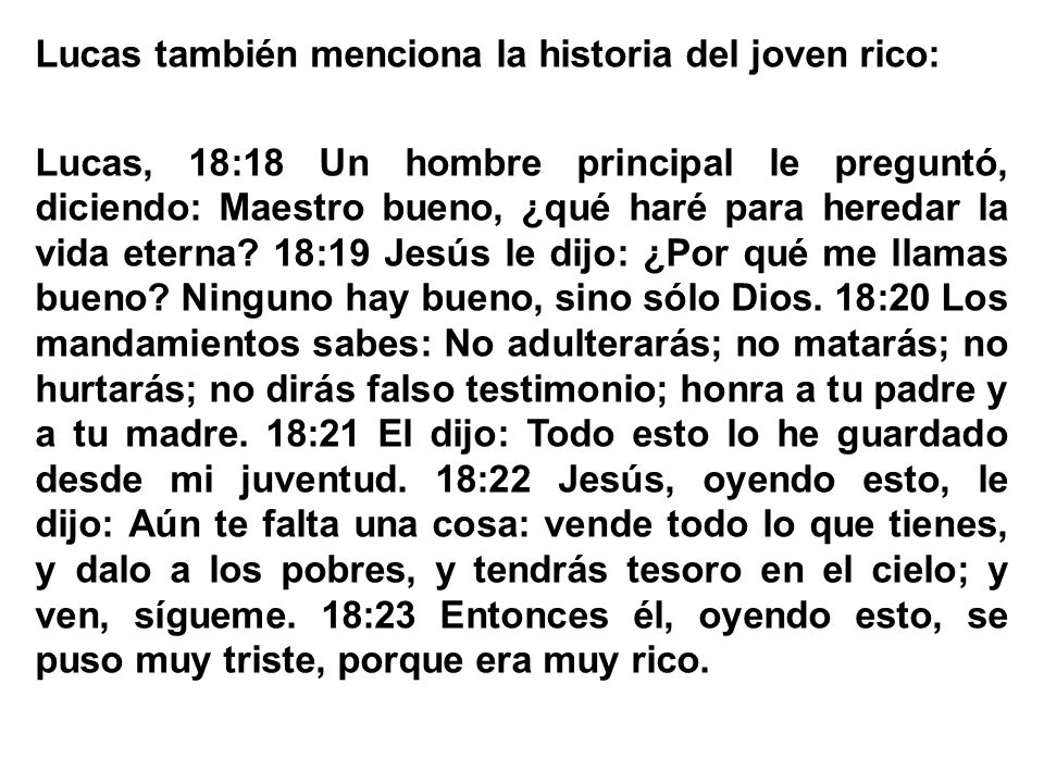 Lucas también menciona la historia del joven rico: Lucas, 18:18 Un hombre principal le preguntó, diciendo: Maestro bueno, ¿qué haré para heredar la vida eterna.