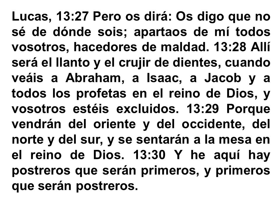 Lucas, 13:27 Pero os dirá: Os digo que no sé de dónde sois; apartaos de mí todos vosotros, hacedores de maldad.