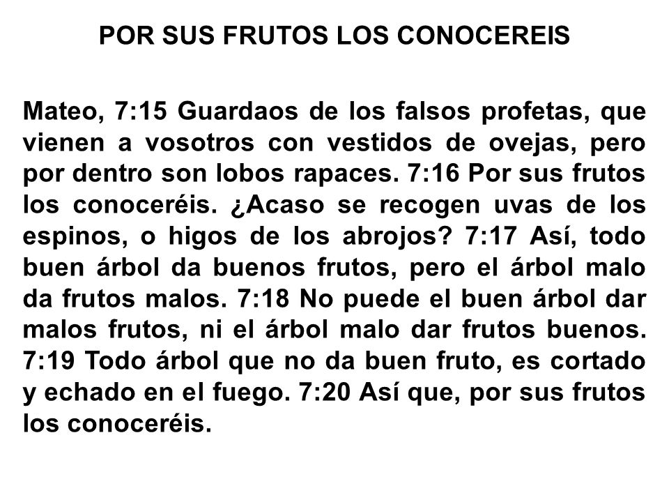 POR SUS FRUTOS LOS CONOCEREIS Mateo, 7:15 Guardaos de los falsos profetas, que vienen a vosotros con vestidos de ovejas, pero por dentro son lobos rapaces.