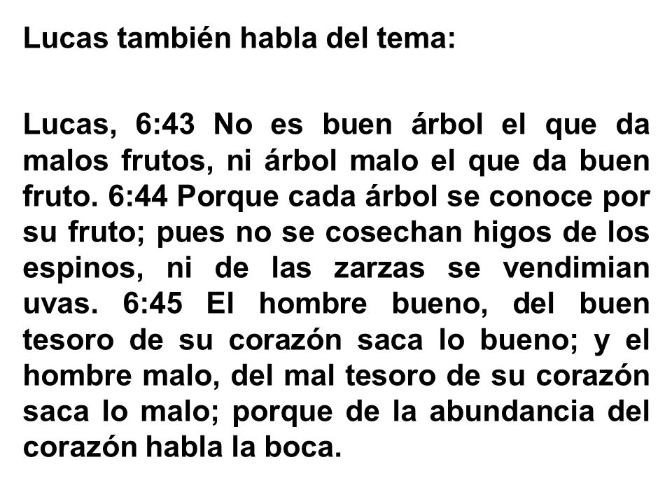 Lucas también habla del tema: Lucas, 6:43 No es buen árbol el que da malos frutos, ni árbol malo el que da buen fruto.
