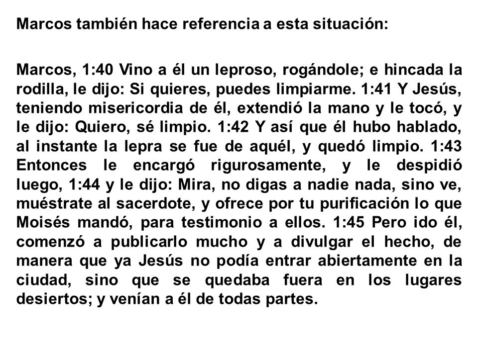 Marcos también hace referencia a esta situación: Marcos, 1:40 Vino a él un leproso, rogándole; e hincada la rodilla, le dijo: Si quieres, puedes limpiarme.