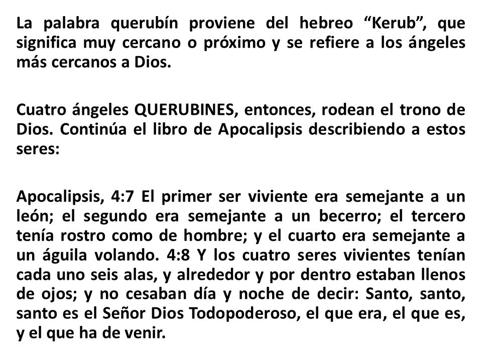 La palabra querubín proviene del hebreo Kerub , que significa muy cercano o próximo y se refiere a los ángeles más cercanos a Dios.