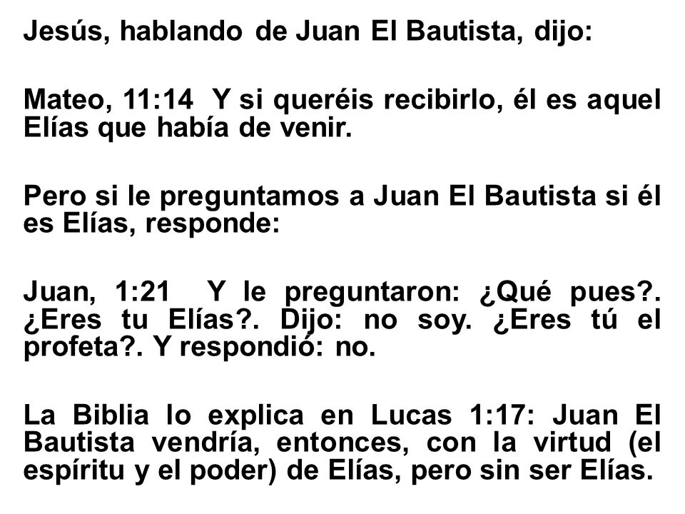Jesús, hablando de Juan El Bautista, dijo: Mateo, 11:14 Y si queréis recibirlo, él es aquel Elías que había de venir.