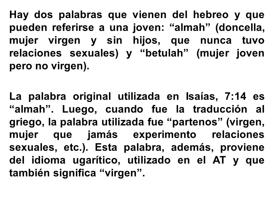 Hay dos palabras que vienen del hebreo y que pueden referirse a una joven: almah (doncella, mujer virgen y sin hijos, que nunca tuvo relaciones sexuales) y betulah (mujer joven pero no virgen).