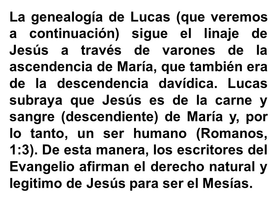 La genealogía de Lucas (que veremos a continuación) sigue el linaje de Jesús a través de varones de la ascendencia de María, que también era de la descendencia davídica.