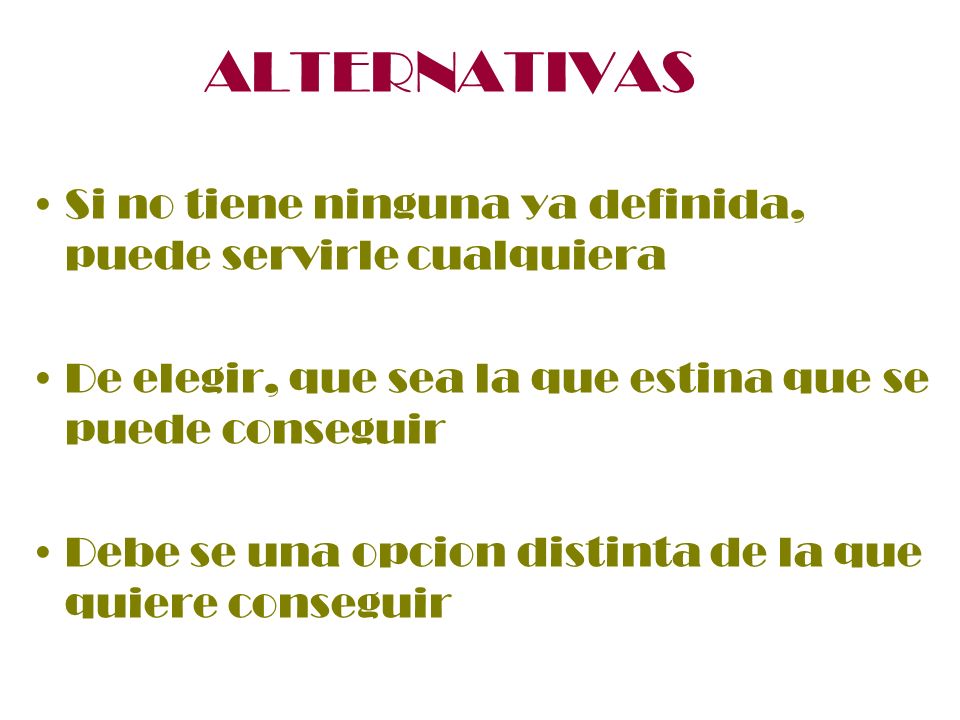 ALTERNATIVAS Si no tiene ninguna ya definida, puede servirle cualquiera. De elegir, que sea la que estina que se puede conseguir.