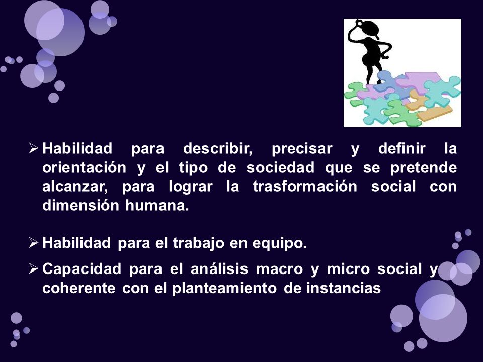 Habilidad para describir, precisar y definir la orientación y el tipo de sociedad que se pretende alcanzar, para lograr la trasformación social con dimensión humana.