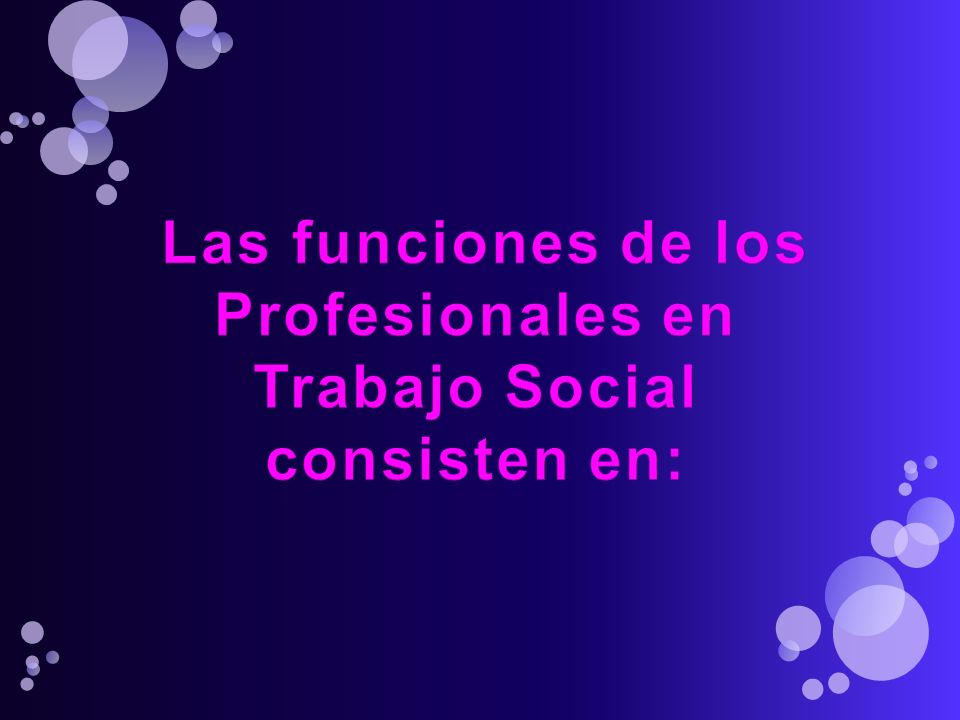 Las funciones de los Profesionales en Trabajo Social consisten en: