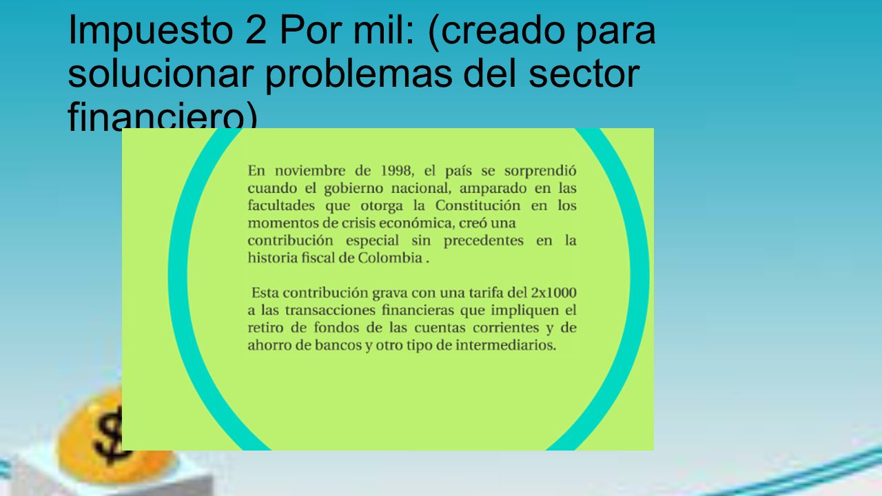 Impuesto 2 Por mil: (creado para solucionar problemas del sector financiero)