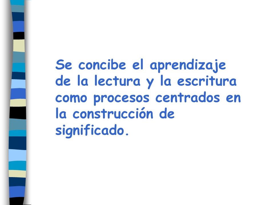 Se concibe el aprendizaje de la lectura y la escritura como procesos centrados en la construcción de significado.