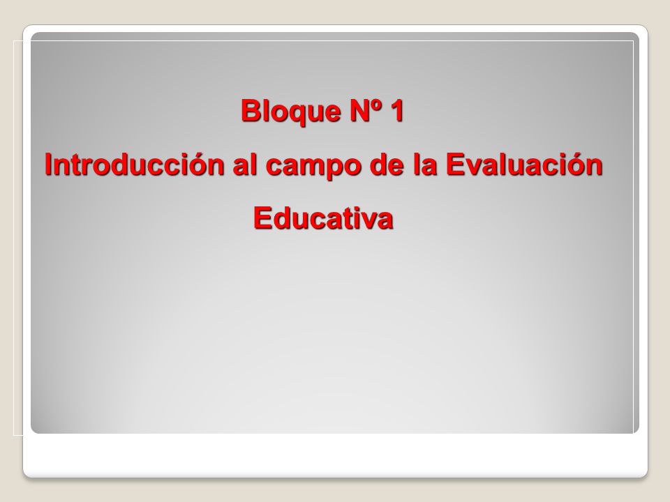 Bloque Nº 1 Introducción al campo de la Evaluación Educativa