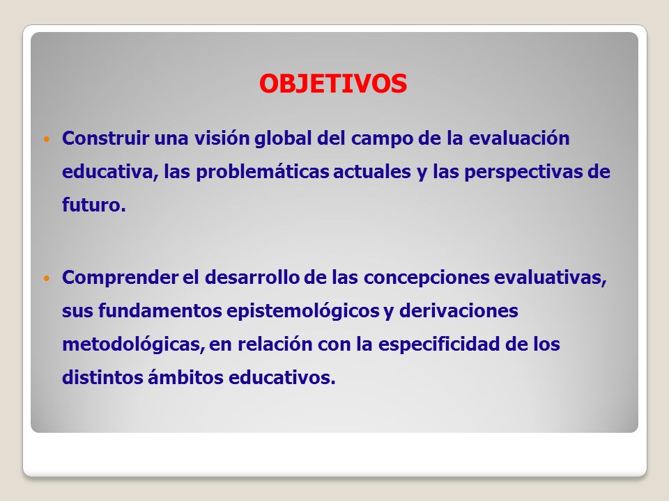 OBJETIVOS Construir una visión global del campo de la evaluación educativa, las problemáticas actuales y las perspectivas de futuro.