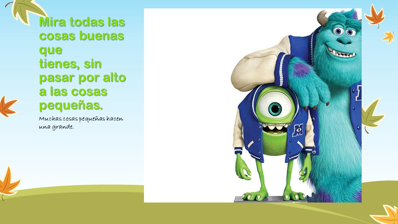 Mira todas las cosas buenas que tienes, sin pasar por alto a las cosas pequeñas.