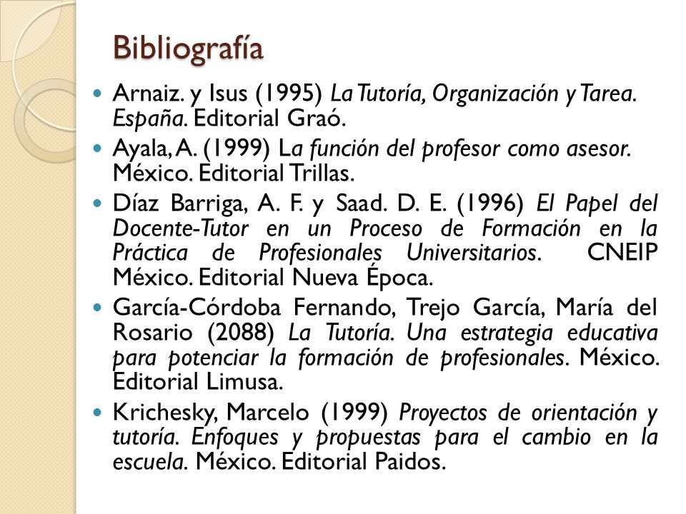 Bibliografía Arnaiz. y Isus (1995) La Tutoría, Organización y Tarea. España. Editorial Graó.