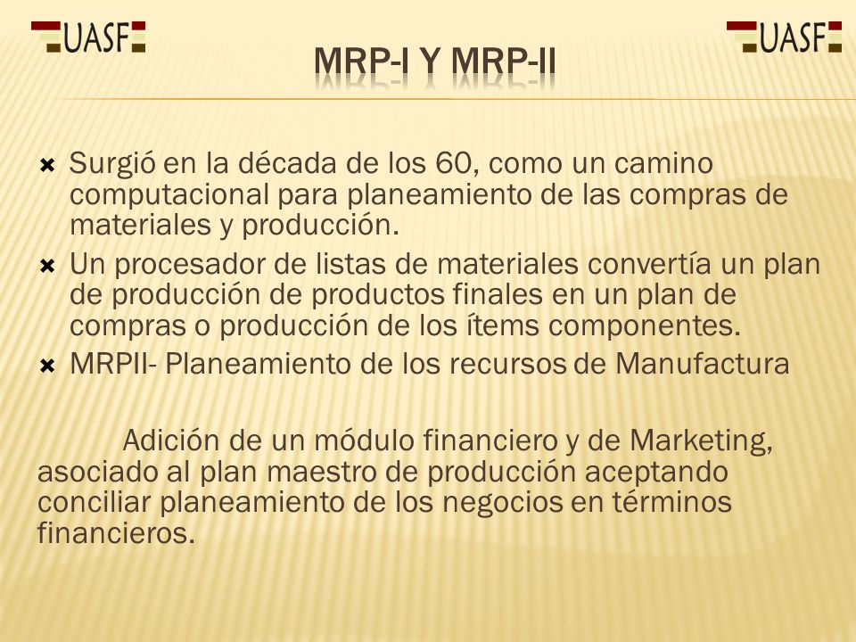 MRP-I y MRP-II Surgió en la década de los 60, como un camino computacional para planeamiento de las compras de materiales y producción.