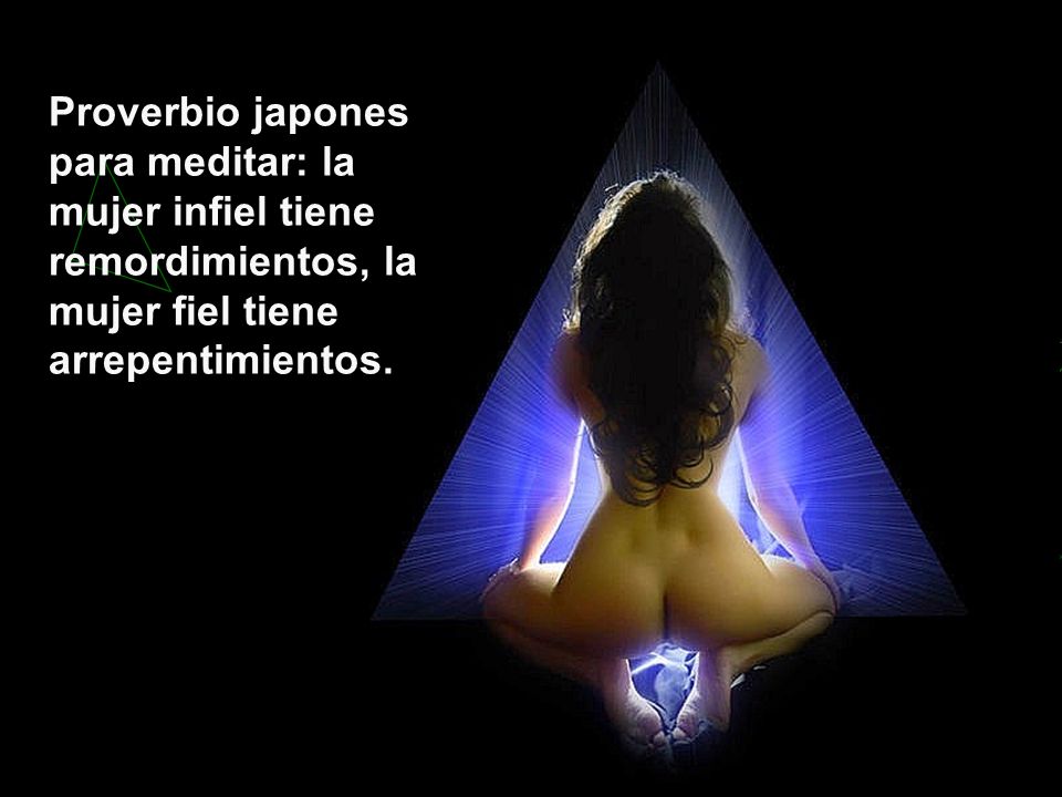 Proverbio japones para meditar: la mujer infiel tiene remordimientos, la mujer fiel tiene arrepentimientos.