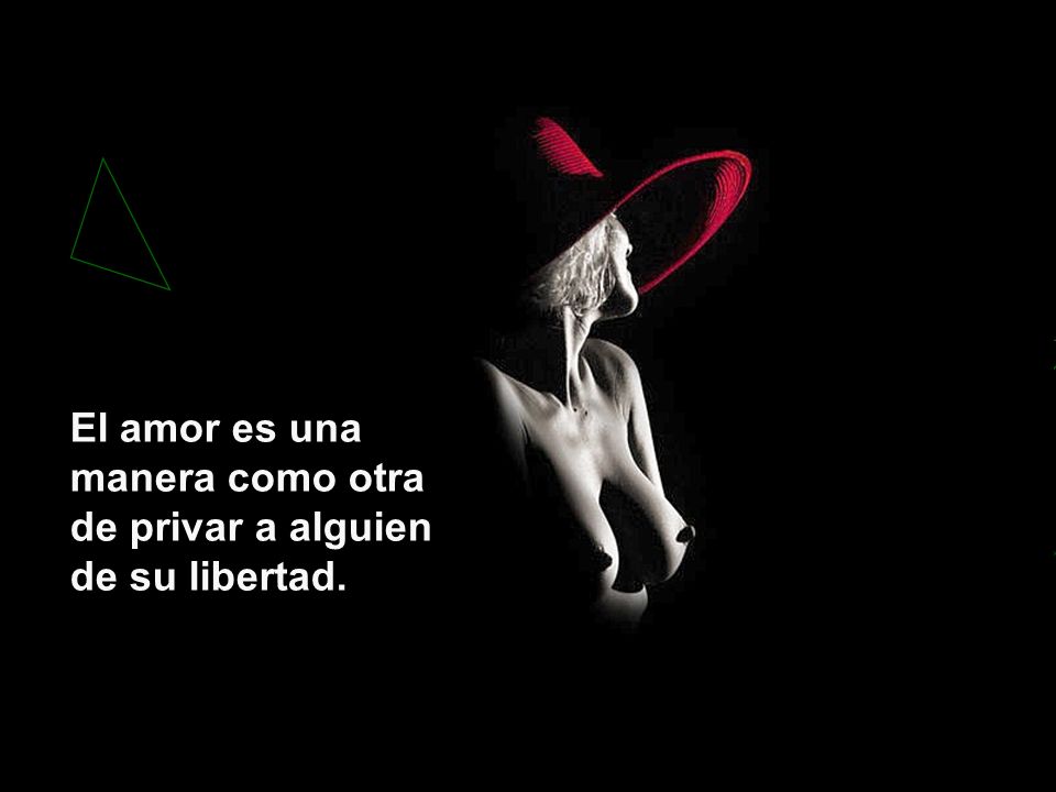 El amor es una manera como otra de privar a alguien de su libertad.