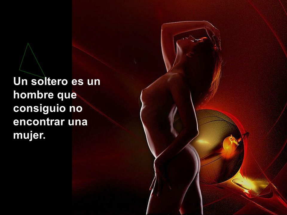 Un soltero es un hombre que consiguio no encontrar una mujer.