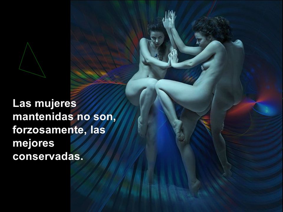 Las mujeres mantenidas no son, forzosamente, las mejores conservadas.