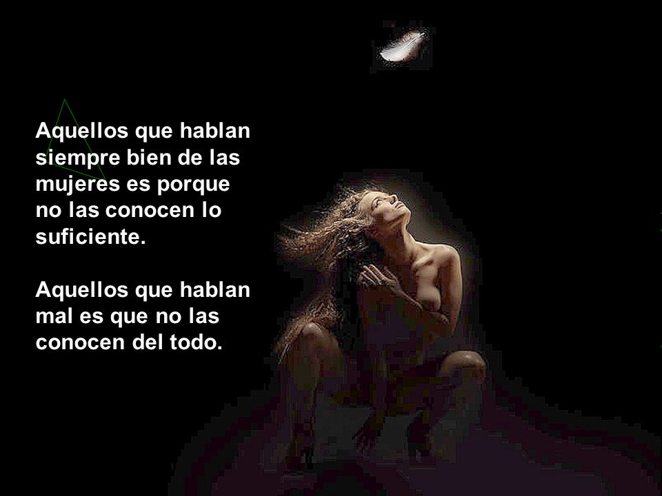 Aquellos que hablan siempre bien de las mujeres es porque no las conocen lo suficiente.