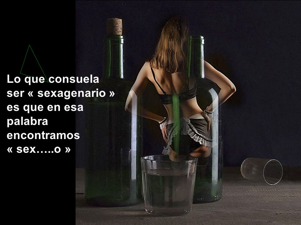 Lo que consuela ser « sexagenario » es que en esa palabra encontramos « sex…..o »