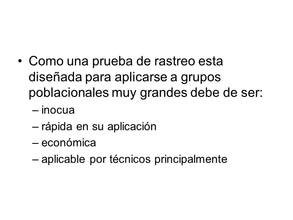 Como una prueba de rastreo esta diseñada para aplicarse a grupos poblacionales muy grandes debe de ser: