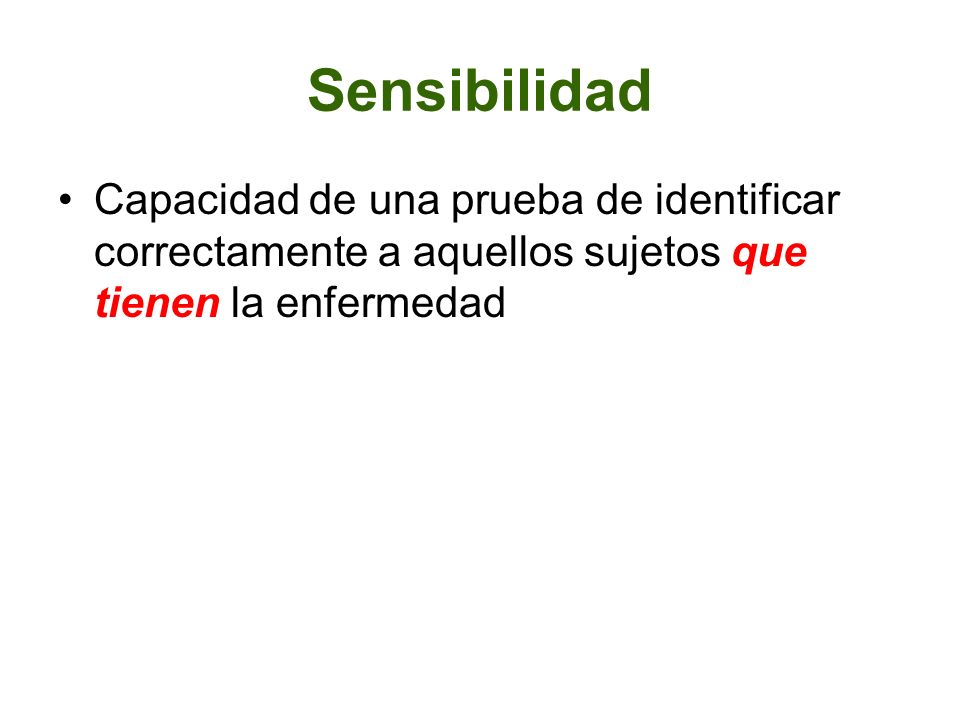 Sensibilidad Capacidad de una prueba de identificar correctamente a aquellos sujetos que tienen la enfermedad.