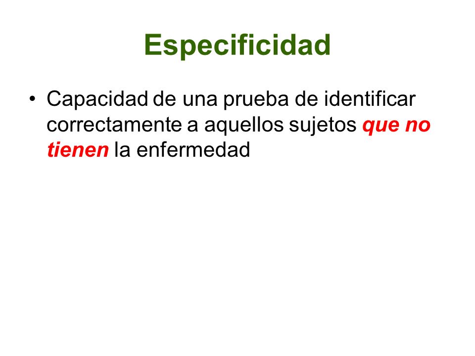 Especificidad Capacidad de una prueba de identificar correctamente a aquellos sujetos que no tienen la enfermedad.
