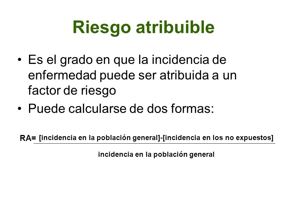 Riesgo atribuible Es el grado en que la incidencia de enfermedad puede ser atribuida a un factor de riesgo.