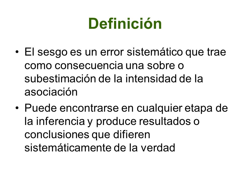 Definición El sesgo es un error sistemático que trae como consecuencia una sobre o subestimación de la intensidad de la asociación.