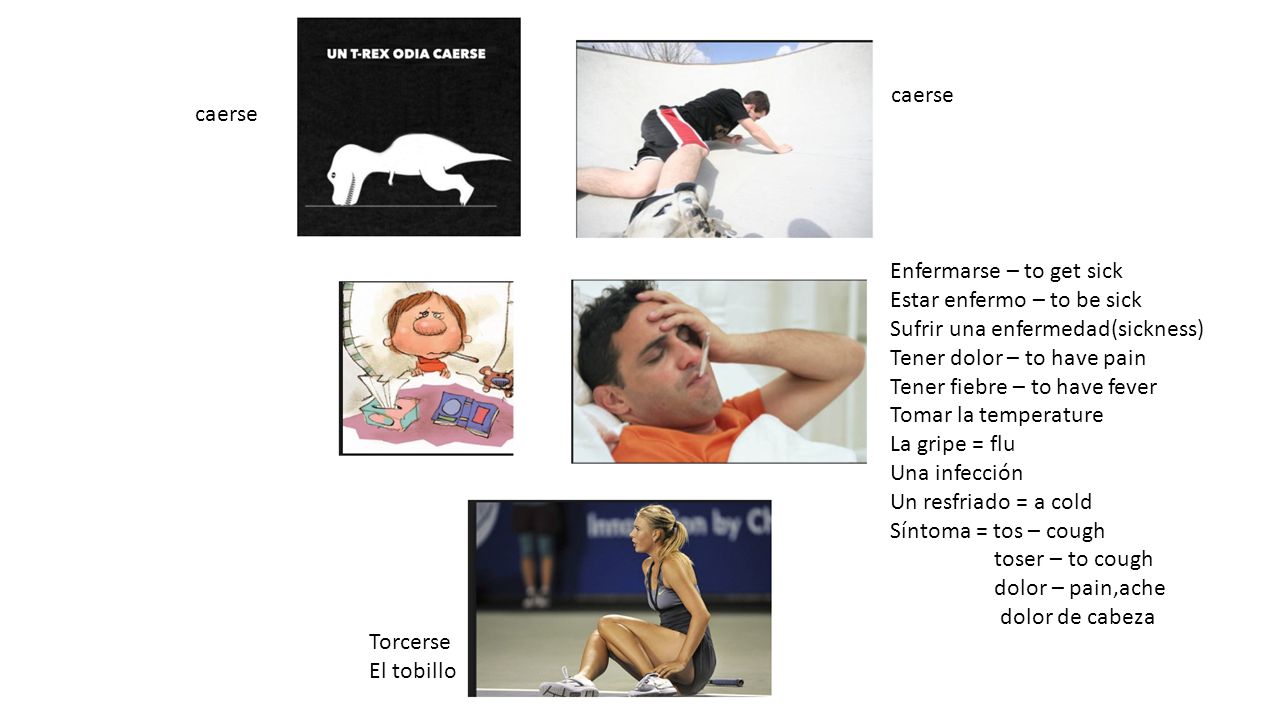 caerse caerse. Enfermarse – to get sick. Estar enfermo – to be sick. Sufrir una enfermedad(sickness)