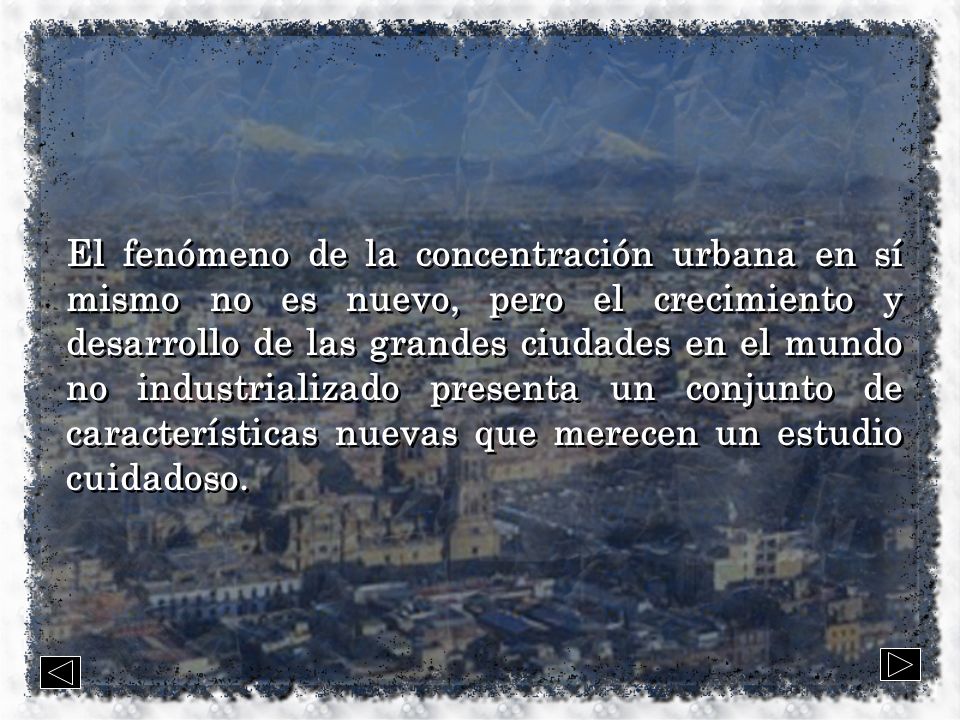 El fenómeno de la concentración urbana en sí mismo no es nuevo, pero el crecimiento y desarrollo de las grandes ciudades en el mundo no industrializado presenta un conjunto de características nuevas que merecen un estudio cuidadoso.