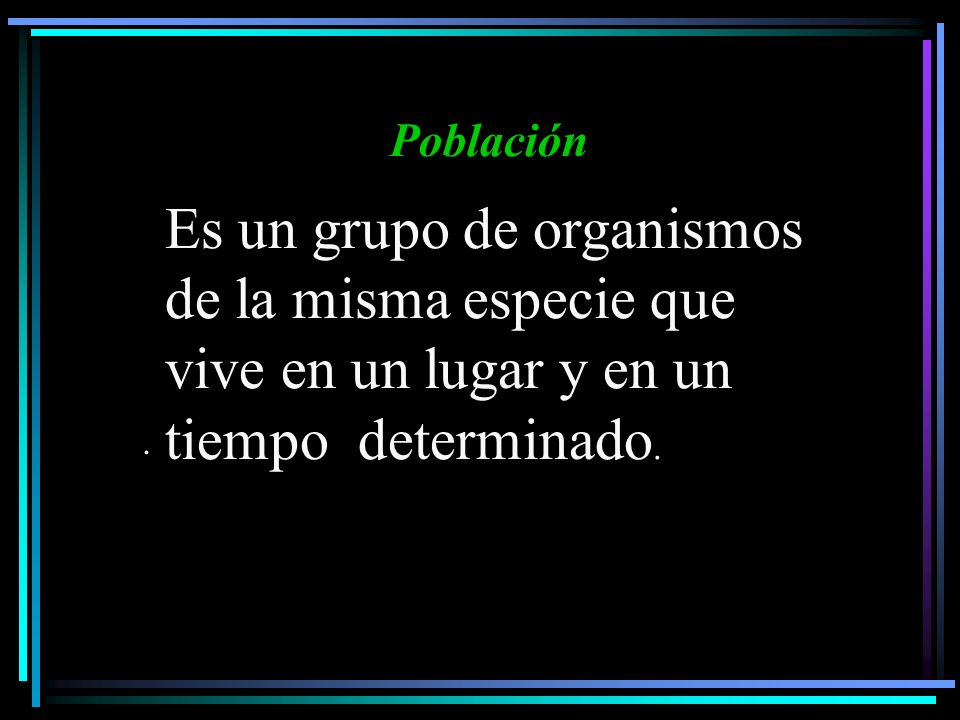 Población Es un grupo de organismos de la misma especie que vive en un lugar y en un tiempo determinado.