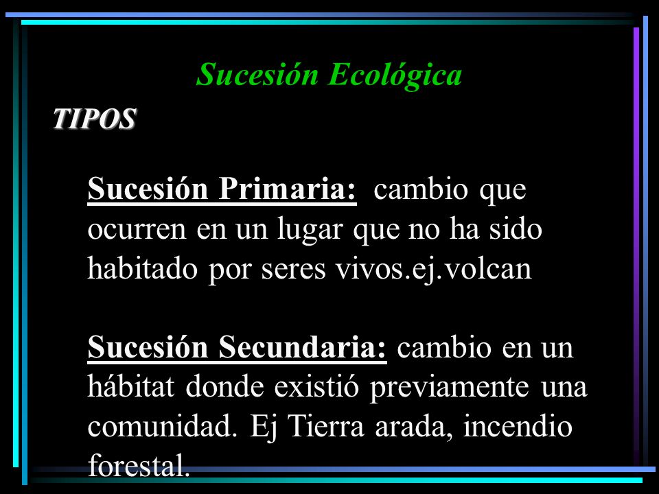 Sucesión Ecológica TIPOS. Sucesión Primaria: cambio que ocurren en un lugar que no ha sido habitado por seres vivos.ej.volcan.